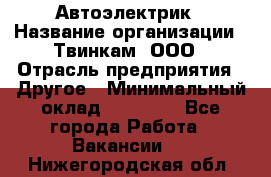 Автоэлектрик › Название организации ­ Твинкам, ООО › Отрасль предприятия ­ Другое › Минимальный оклад ­ 40 000 - Все города Работа » Вакансии   . Нижегородская обл.